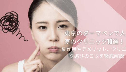 東京のダーマペンで人気のクリニック10選！副作用やデメリット、クリニック選びのコツを徹底解説
